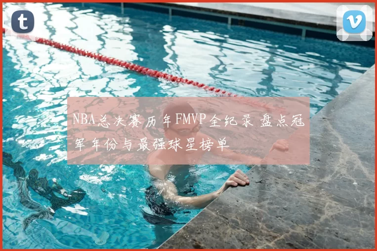 NBA总决赛历年FMVP全纪录 盘点冠军年份与最强球星榜单