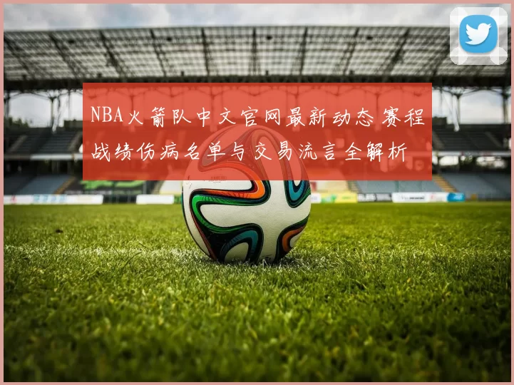 NBA火箭队中文官网最新动态 赛程战绩伤病名单与交易流言全解析
