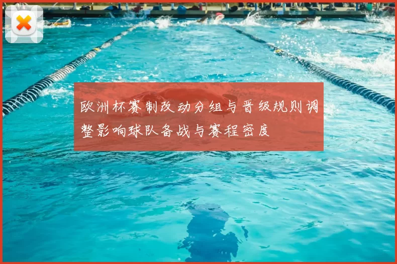 欧洲杯赛制改动分组与晋级规则调整影响球队备战与赛程密度