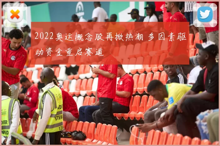 2022奥运概念股再掀热潮 多因素驱动资金重启赛道