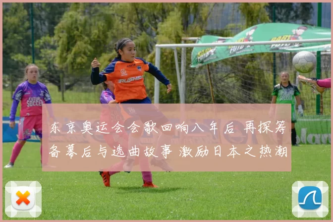 东京奥运会会歌回响八年后 再探筹备幕后与选曲故事 激励日本之热潮