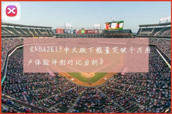 《NBA2K15中文版下载量突破千万用户体验评测对比分析》
