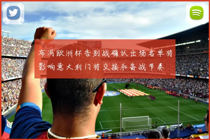 布冯欧洲杯告别战确认出场名单将影响意大利门将交接和备战节奏