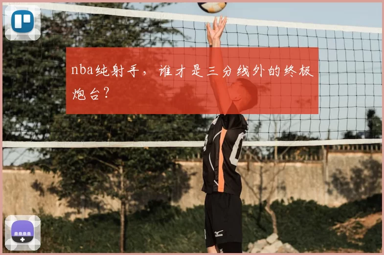 nba纯射手，谁才是三分线外的终极炮台？