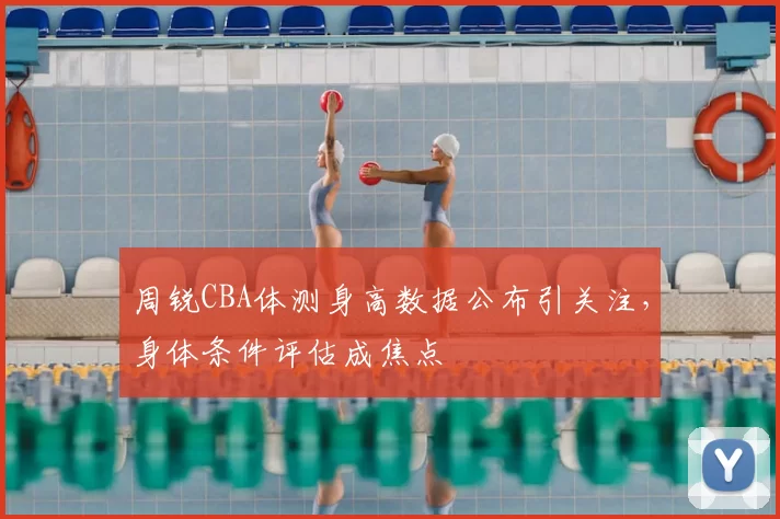 周锐CBA体测身高数据公布引关注,身体条件评估成焦点
