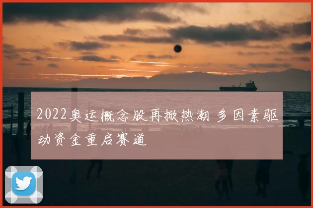 2022奥运概念股再掀热潮 多因素驱动资金重启赛道