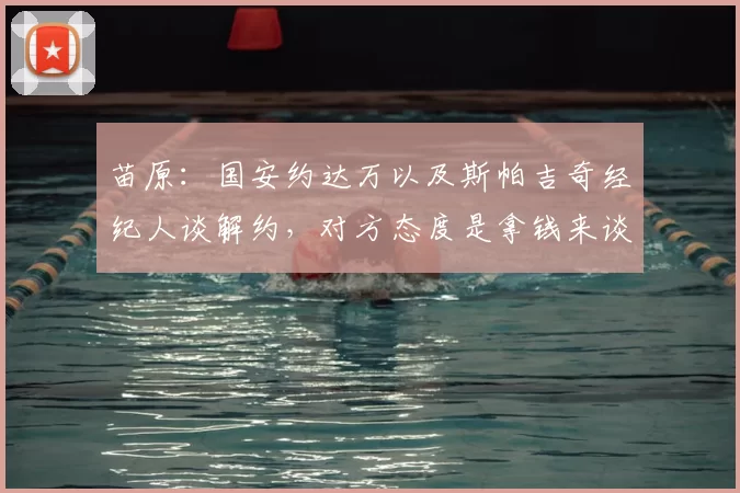 苗原：国安约达万以及斯帕吉奇经纪人谈解约，对方态度是拿钱来谈