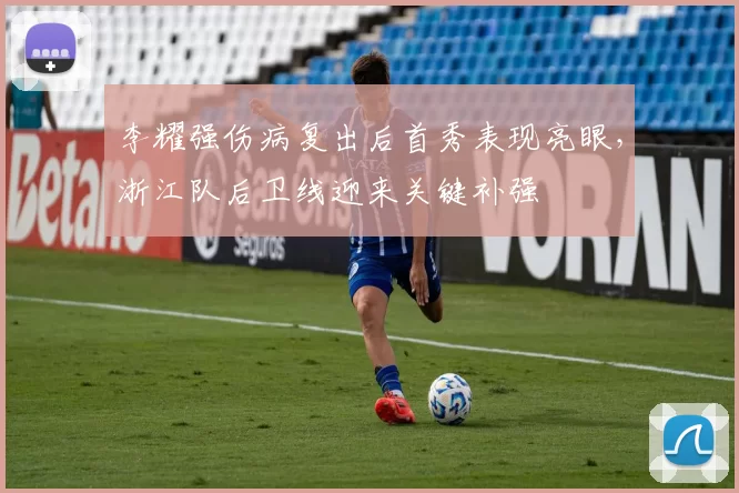 李耀强伤病复出后首秀表现亮眼，浙江队后卫线迎来关键补强