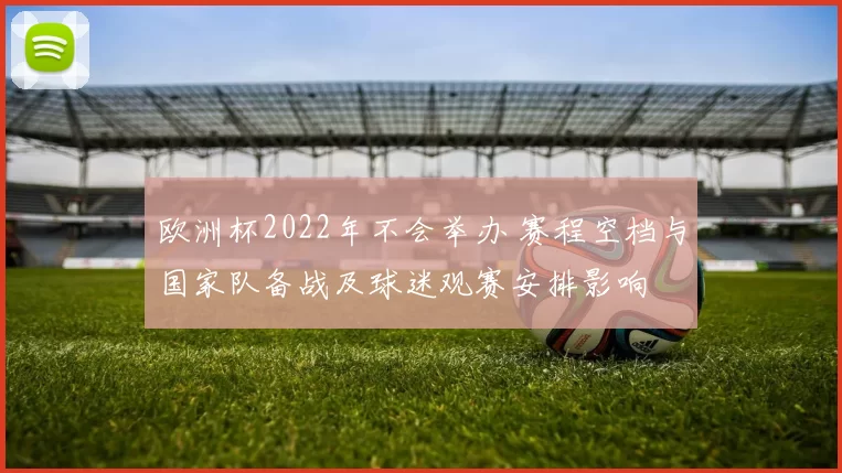 欧洲杯2022年不会举办 赛程空档与国家队备战及球迷观赛安排影响
