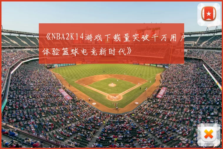 《NBA2K14游戏下载量突破千万用户体验篮球电竞新时代》