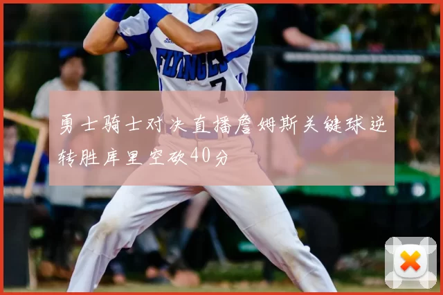 勇士骑士对决直播詹姆斯关键球逆转胜库里空砍40分