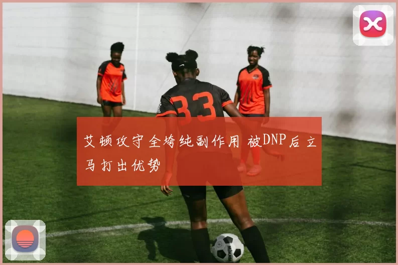 艾顿攻守全垮纯副作用 被DNP后立马打出优势