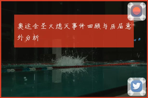 奥运会圣火熄灭事件回顾与历届意外分析