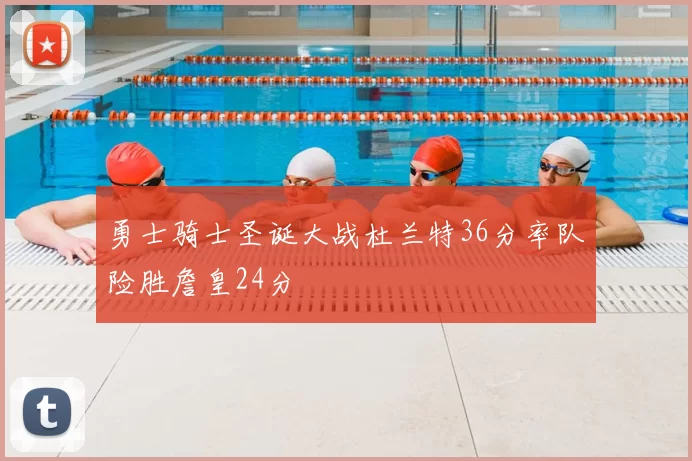 勇士骑士圣诞大战杜兰特36分率队险胜詹皇24分