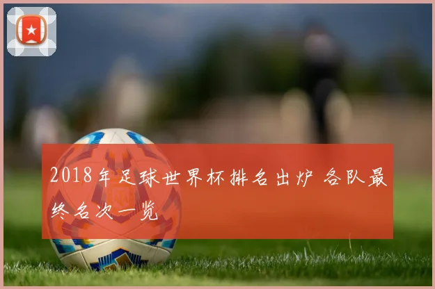 2018年足球世界杯排名出炉 各队最终名次一览
