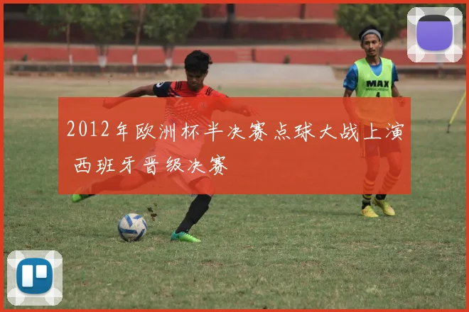 2012年欧洲杯半决赛点球大战上演 西班牙晋级决赛