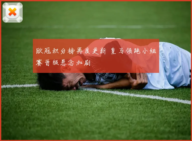 欧冠积分榜再度更新 皇马领跑小组赛晋级悬念加剧