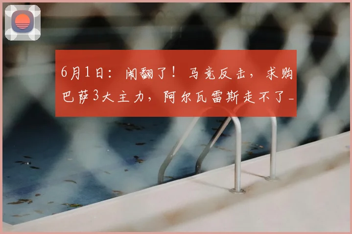 6月1日：闹翻了！马竞反击，求购巴萨3大主力，阿尔瓦雷斯走不了_西甲_报价_欧冠