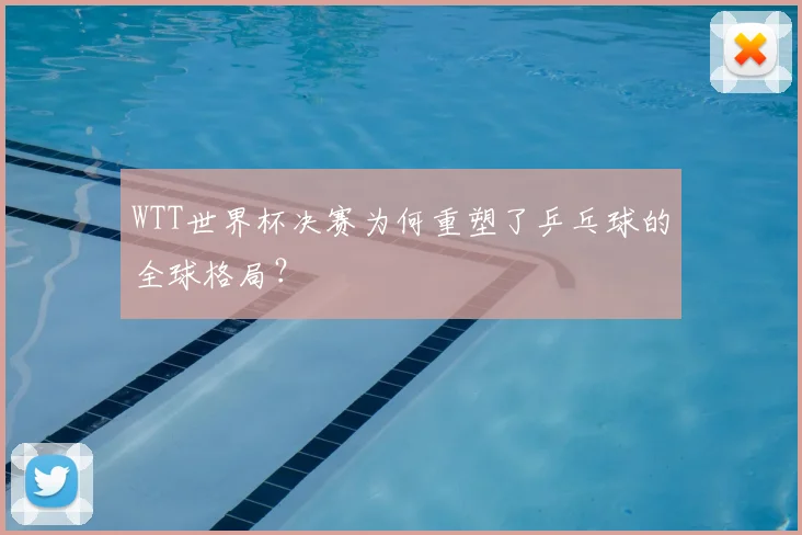 WTT世界杯决赛为何重塑了乒乓球的全球格局?