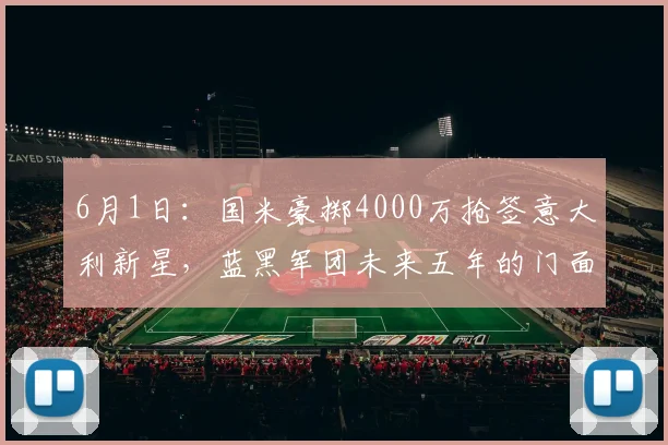 6月1日：国米豪掷4000万抢签意大利新星，蓝黑军团未来五年的门面与流量双保险就此落定_球迷_意甲_年轻人