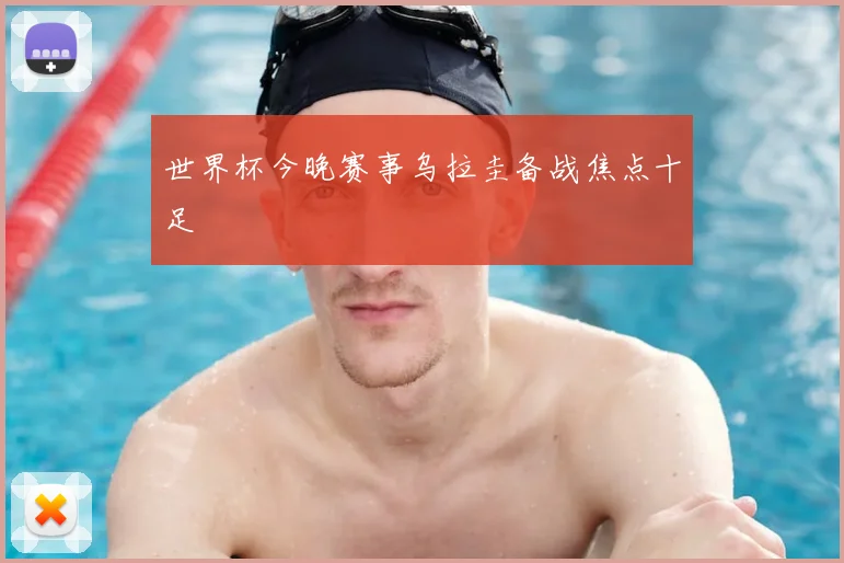 世界杯今晚赛事乌拉圭备战焦点十足
