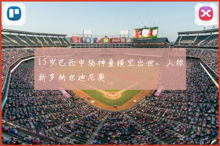 15岁巴西中场神童横空出世,人称新罗纳尔迪尼奥