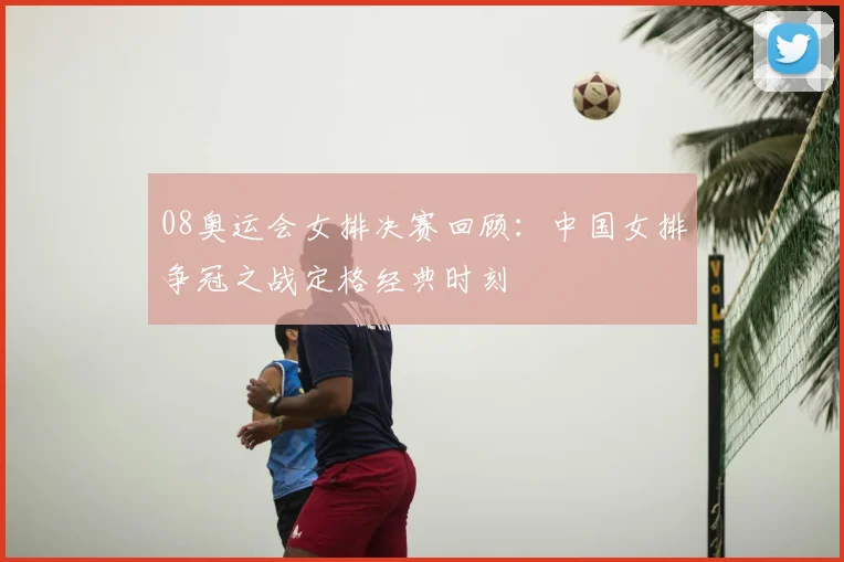 08奥运会女排决赛回顾:中国女排争冠之战定格经典时刻