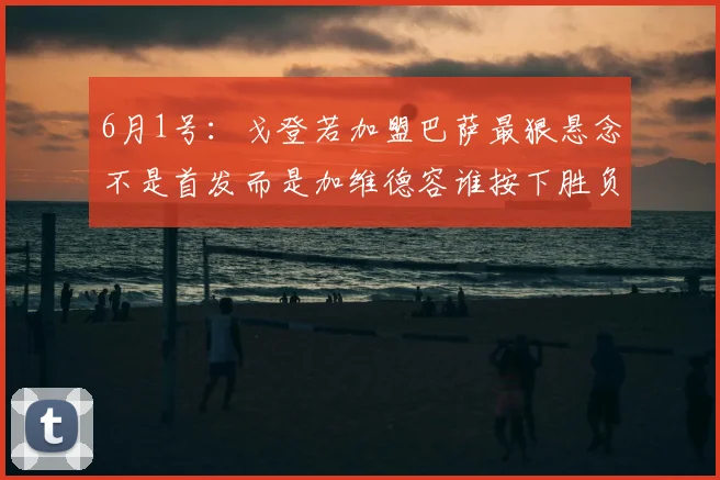 6月1号：戈登若加盟巴萨最狠悬念不是首发而是加维德容谁按下胜负键_比赛_战术_对手