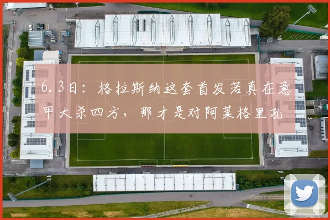 6.3日：格拉斯纳这套首发若真在意甲大杀四方，那才是对阿莱格里孔蒂们最残酷的羞辱_战术_足球_欧冠